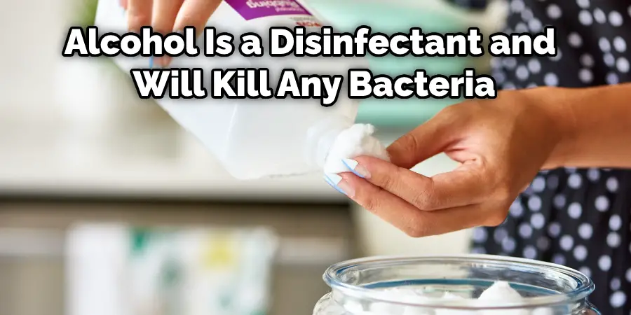 Alcohol Is a Disinfectant and  Will Kill Any Bacteria