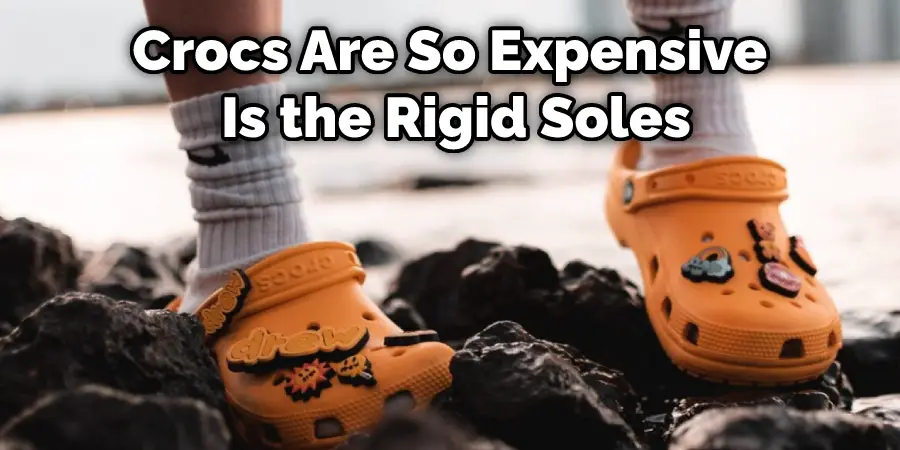 Crocs Are So Expensive Is the Rigid Soles