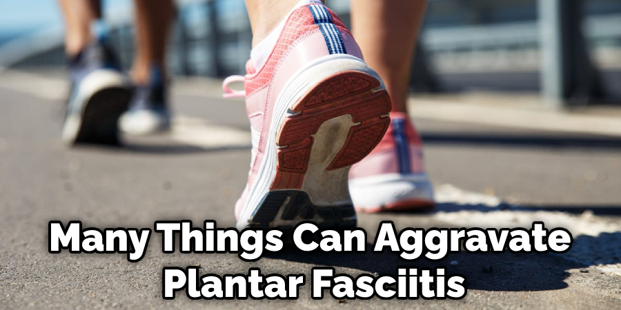 Many Things Can Aggravate Plantar Fasciitis