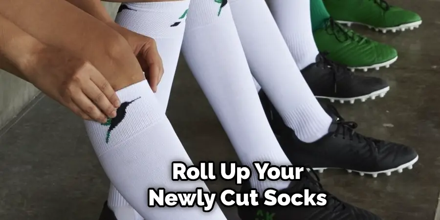  Roll Up Your  Newly Cut Socks