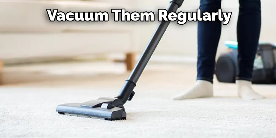 Vacuum Them Regularly