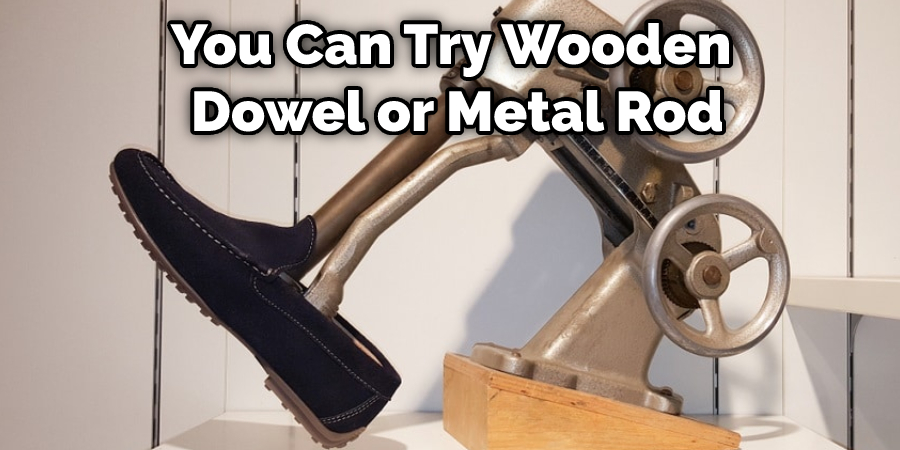 You Can Try Wooden Dowel or Metal Rod