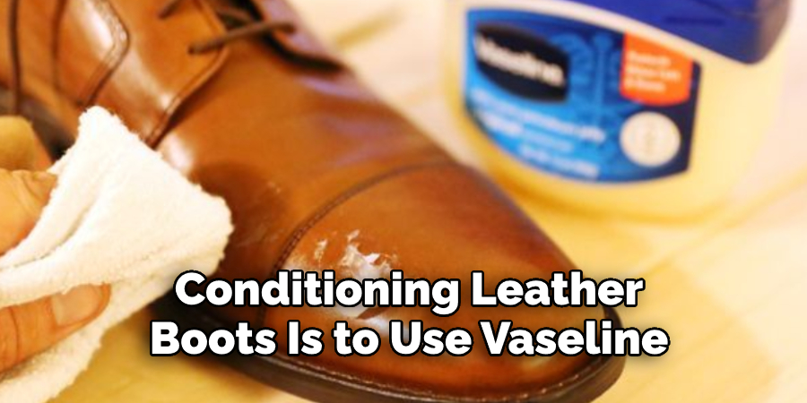 Conditioning Leather  Boots Is to Use Vaseline