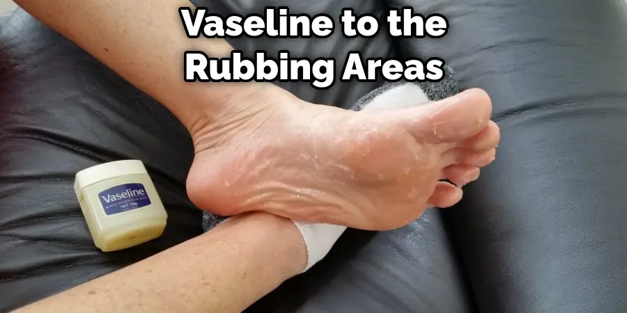 Vaseline to the Rubbing Areas