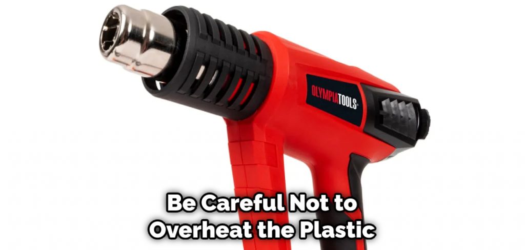Be Careful Not to Overheat the Plastic