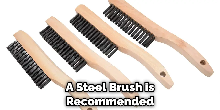 A Steel Brush is Recommended