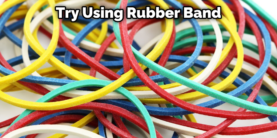 Try Using Rubber Band
