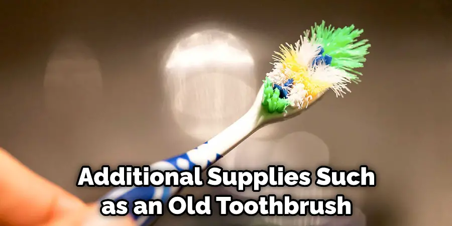 Additional Supplies Such as an Old Toothbrush