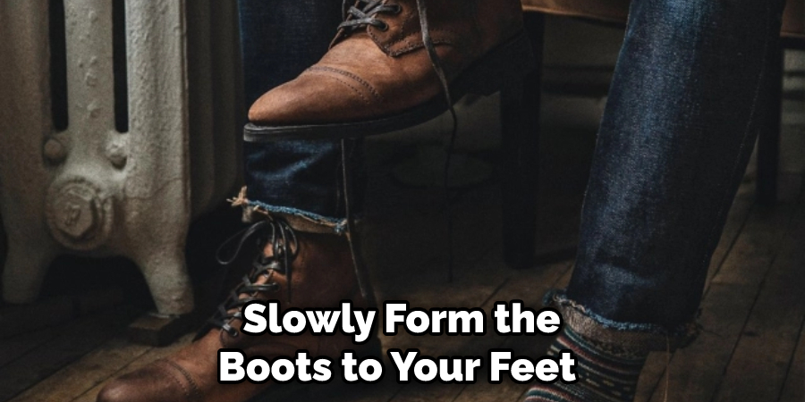 Slowly Form the Boots to Your Feet 