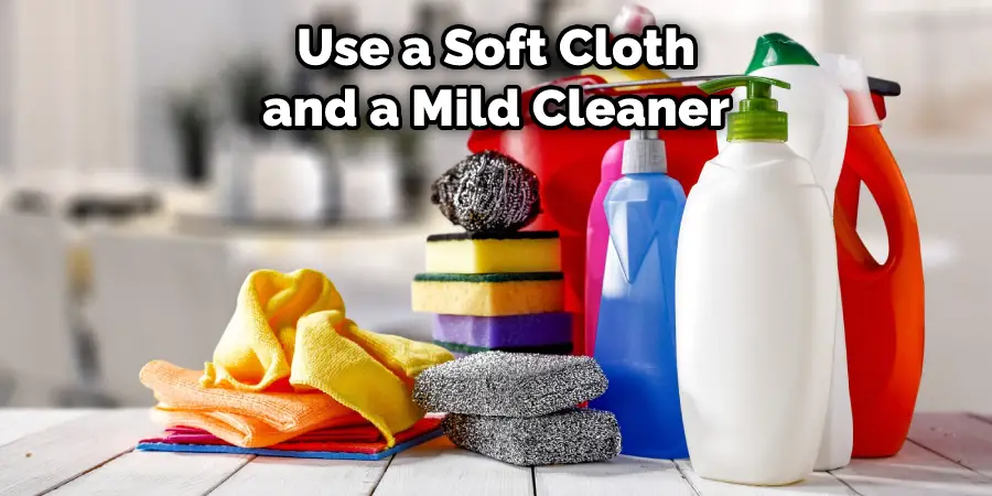 Use a Soft Cloth and a Mild Cleaner