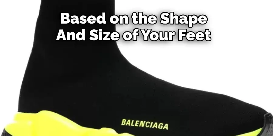 Based on the Shape 
And Size of Your Feet