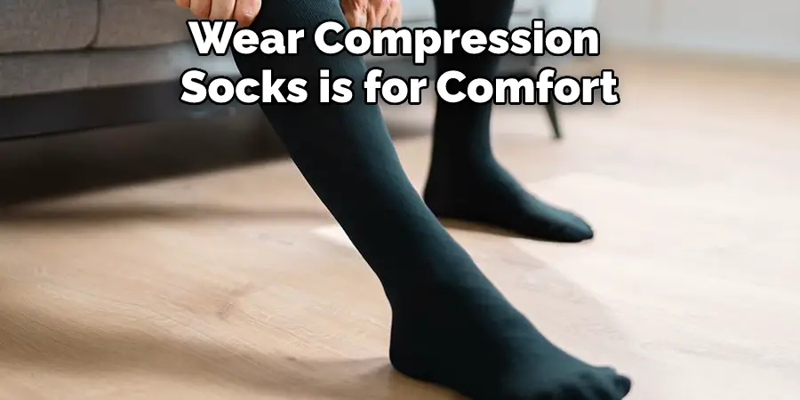 Wear Compression 
Socks is for Comfort