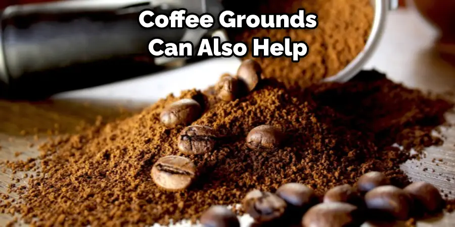 Coffee Grounds Can Also Help