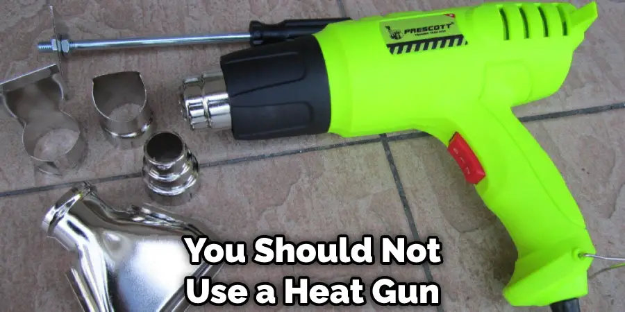 You Should Not Use a Heat Gun