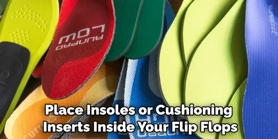 Place Insoles or Cushioning Inserts Inside Your Flip Flops