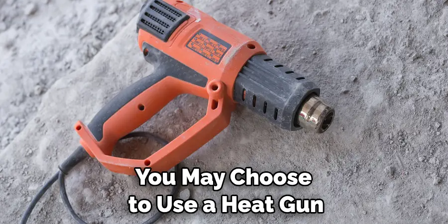 You May Choose to Use a Heat Gun