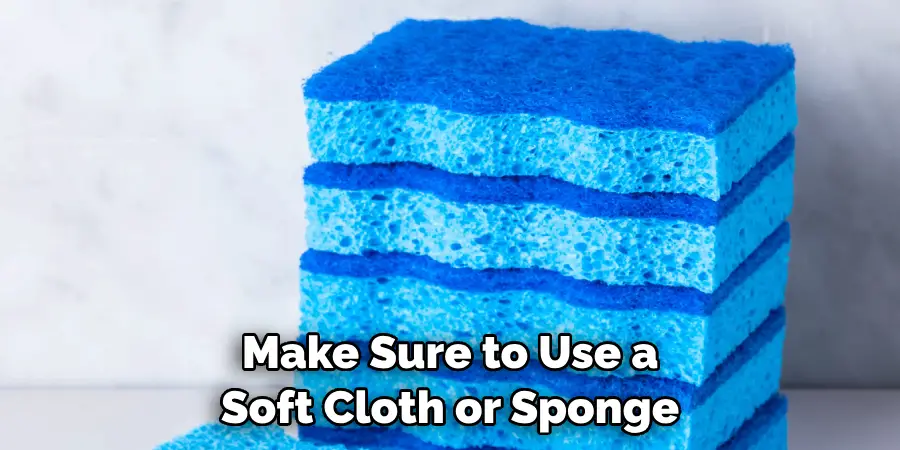 Make Sure to Use a Soft Cloth or Sponge