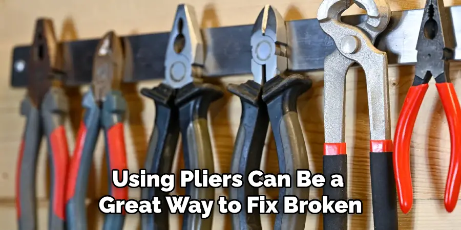 Using Pliers Can Be a Great Way to Fix Broken