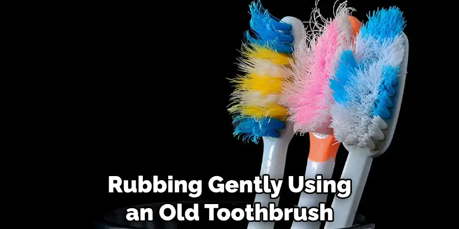 Rubbing Gently Using an Old Toothbrush