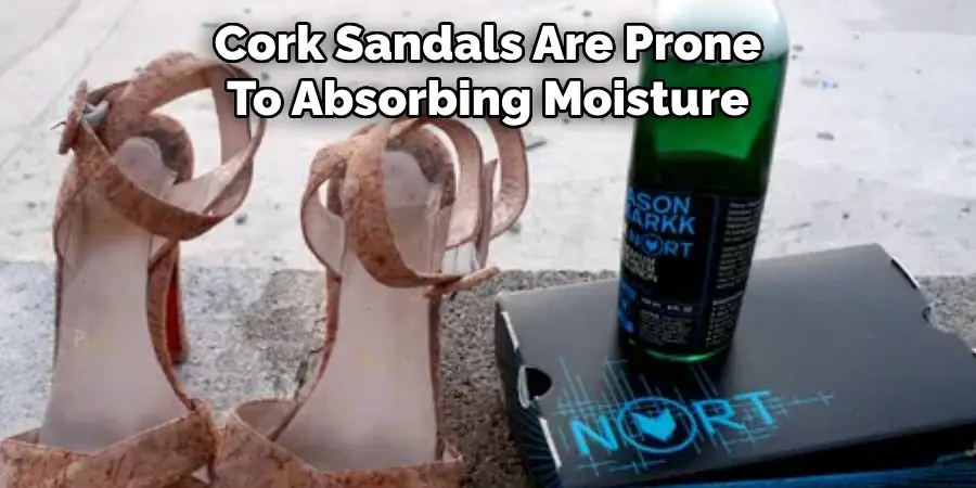 Cork Sandals Are Prone To Absorbing Moisture