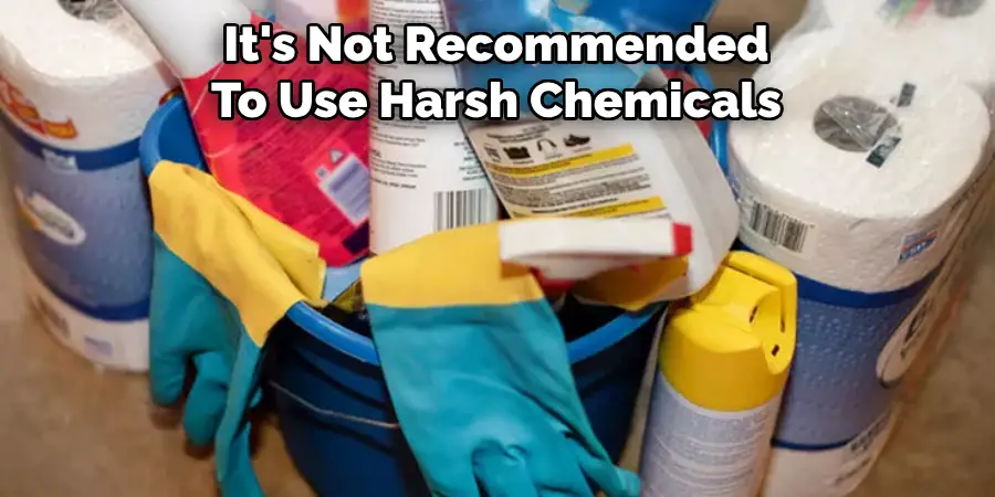 It's Not Recommended To Use Harsh Chemicals