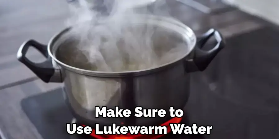 Make Sure to Use Lukewarm Water