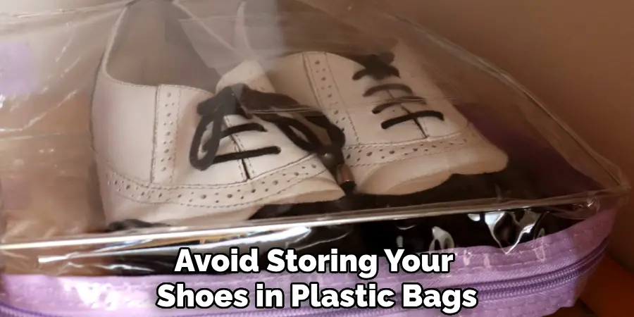 Avoid Storing Your
Shoes in Plastic Bags
