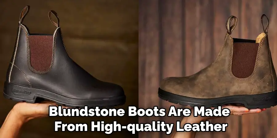 Blundstone Boots Are Made 
From High-quality Leather