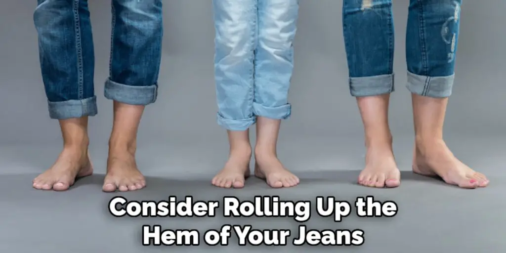 Consider Rolling Up the
Hem of Your Jeans