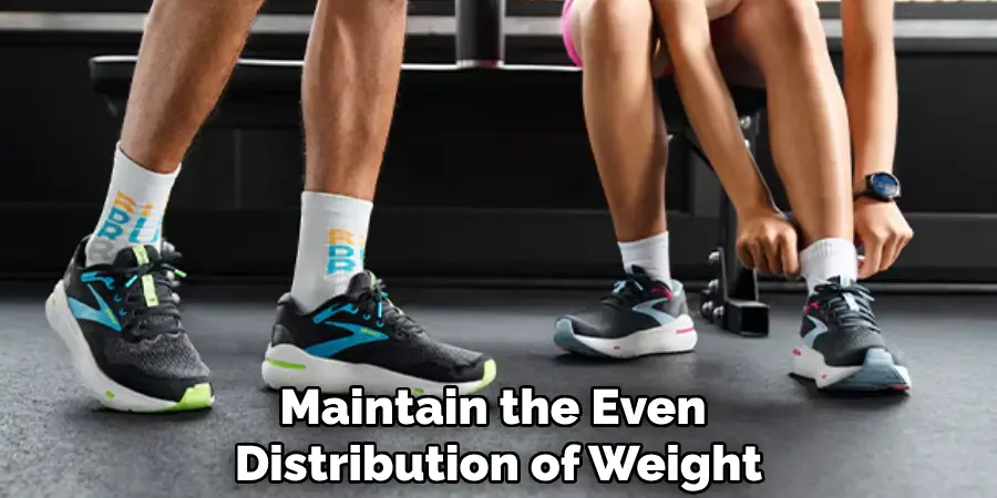Maintain the Even
Distribution of Weight
