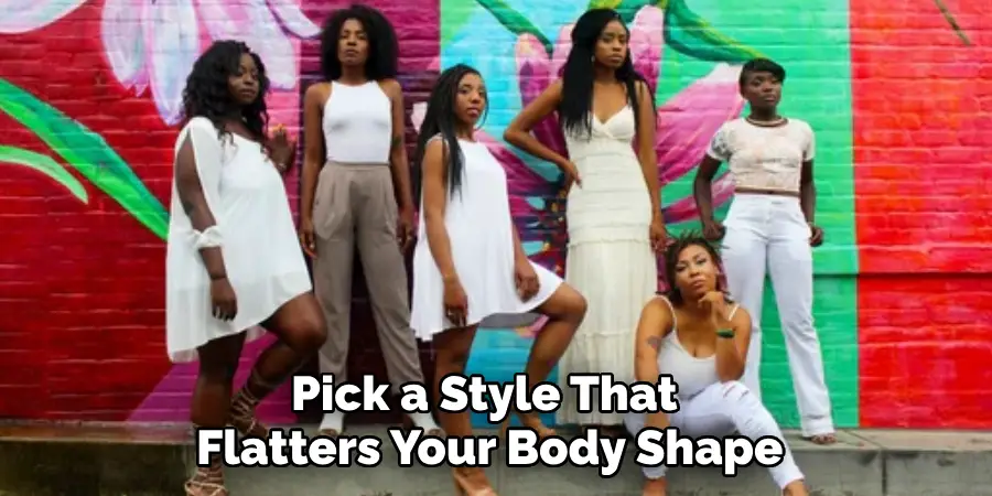 Pick a Style That 
Flatters Your Body Shape