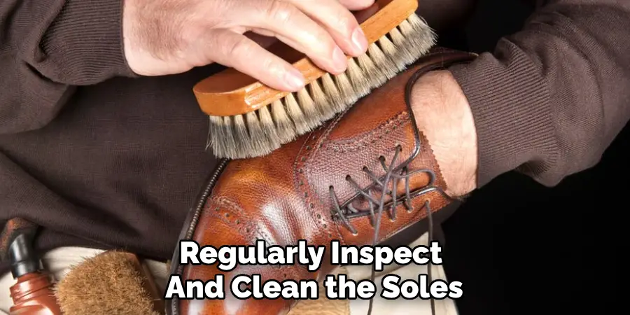 Regularly Inspect 
And Clean the Soles