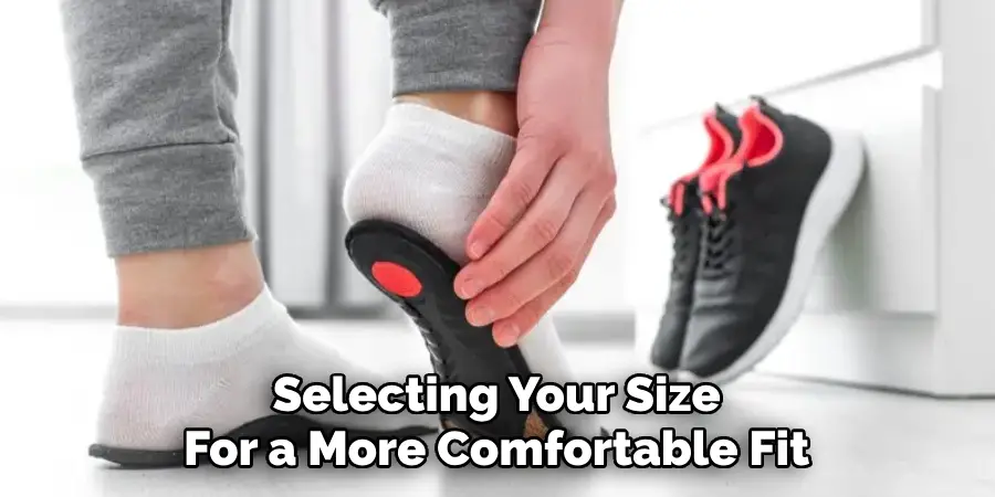 Selecting Your Size 
For a More Comfortable Fit 