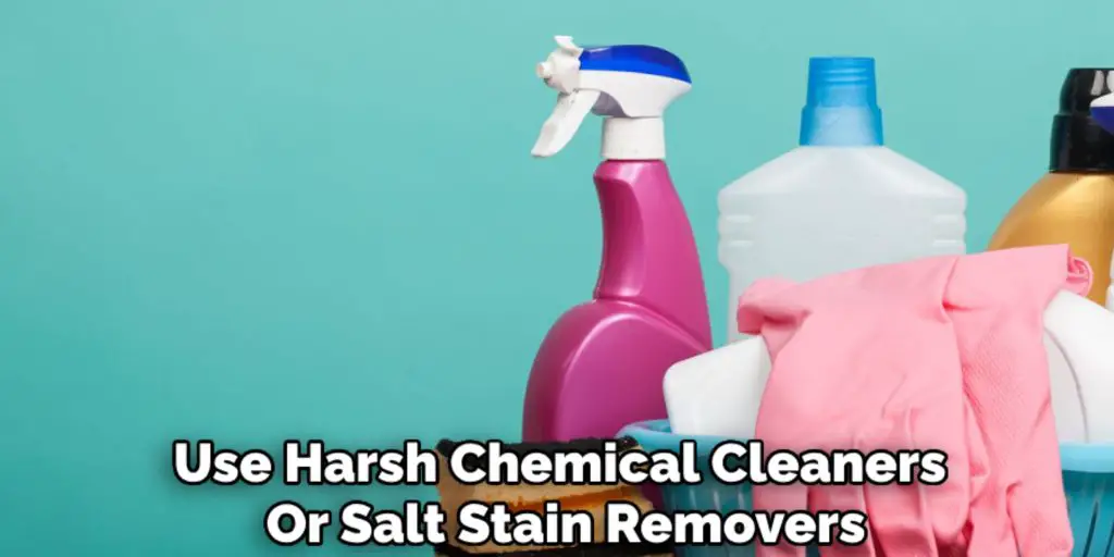 Use Harsh Chemical Cleaners 
Or Salt Stain Removers