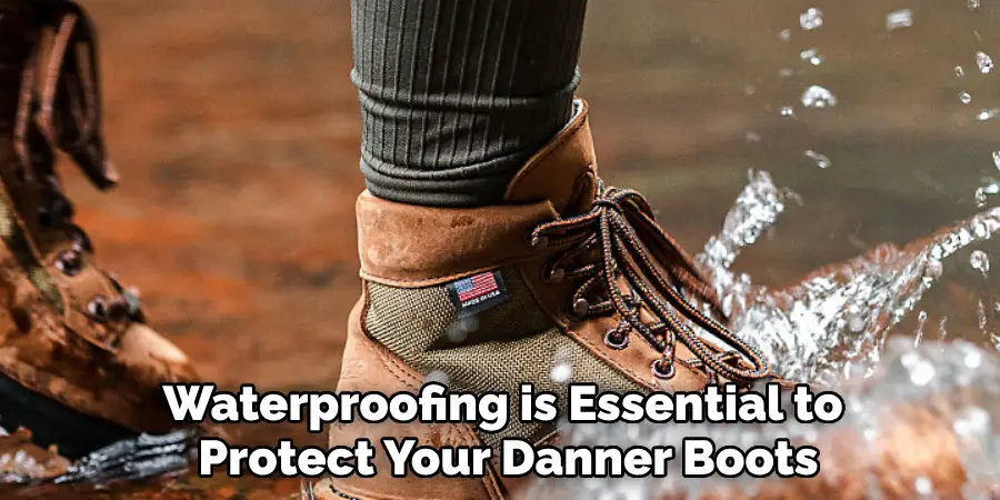 Waterproofing is Essential to 
Protect Your Danner Boots