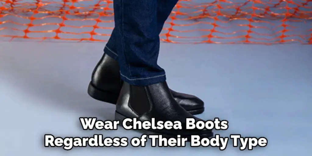 Wear Chelsea Boots 
Regardless of Their Body Type