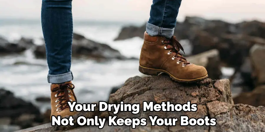 Your Drying Methods 
Not Only Keeps Your Boots