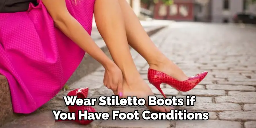 wear stiletto boots if you have foot conditions
